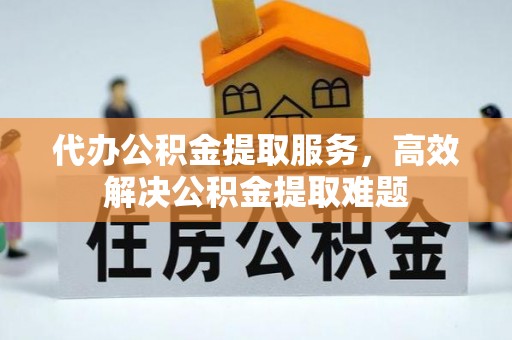 琼中代办公积金提取服务，高效解决公积金提取难题