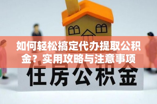 琼中如何轻松搞定代办提取公积金？实用攻略与注意事项