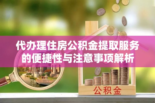 琼中代办理住房公积金提取服务的便捷性与注意事项解析