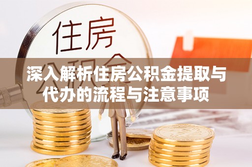 琼中深入解析住房公积金提取与代办的流程与注意事项