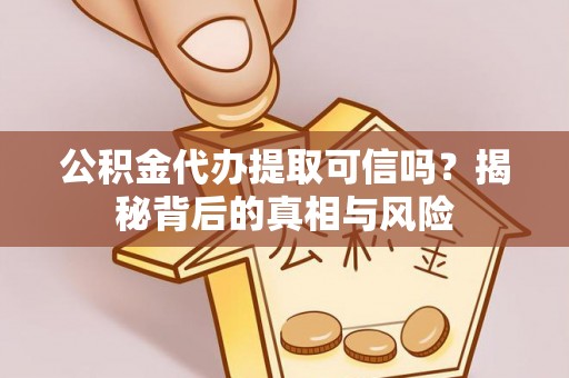 琼中公积金代办提取可信吗？揭秘背后的真相与风险