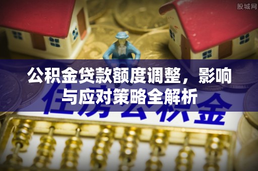 琼中公积金贷款额度调整，影响与应对策略全解析