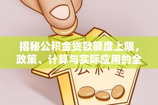 琼中揭秘公积金贷款额度上限，政策、计算与实际应用的全面解析