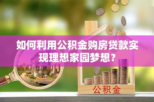 琼中如何利用公积金购房贷款实现理想家园梦想？