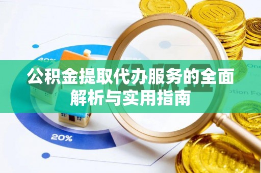 琼中公积金提取代办服务的全面解析与实用指南