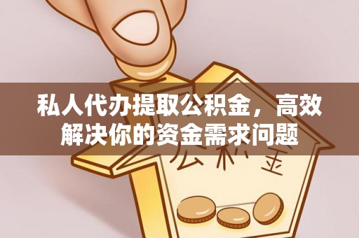 琼中私人代办提取公积金，高效解决你的资金需求问题