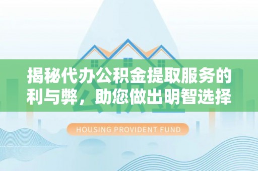 琼中揭秘代办公积金提取服务的利与弊，助您做出明智选择