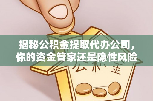 琼中揭秘公积金提取代办公司，你的资金管家还是隐性风险？