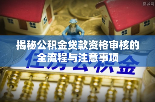 琼中揭秘公积金贷款资格审核的全流程与注意事项