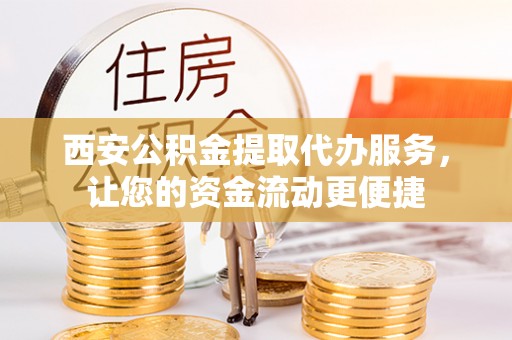 琼中西安公积金提取代办服务，让您的资金流动更便捷