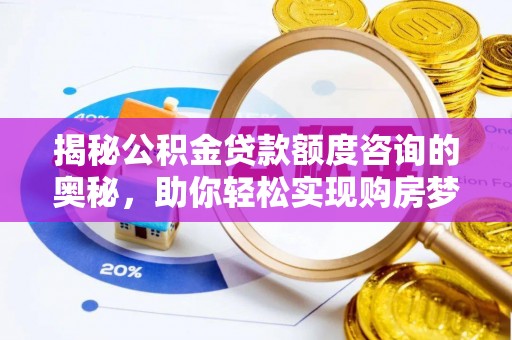 琼中揭秘公积金贷款额度咨询的奥秘，助你轻松实现购房梦想