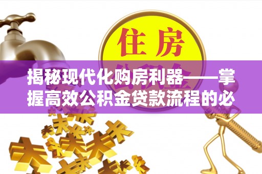琼中揭秘现代化购房利器——掌握高效公积金贷款流程的必备指南