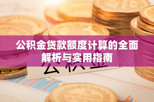 琼中公积金贷款额度计算的全面解析与实用指南