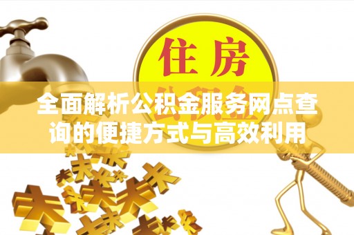 琼中全面解析公积金服务网点查询的便捷方式与高效利用