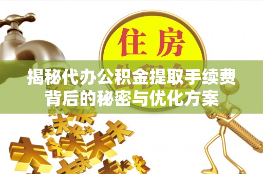 琼中揭秘代办公积金提取手续费背后的秘密与优化方案