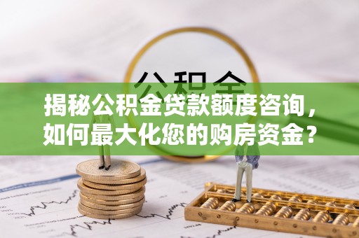 琼中揭秘公积金贷款额度咨询，如何最大化您的购房资金？