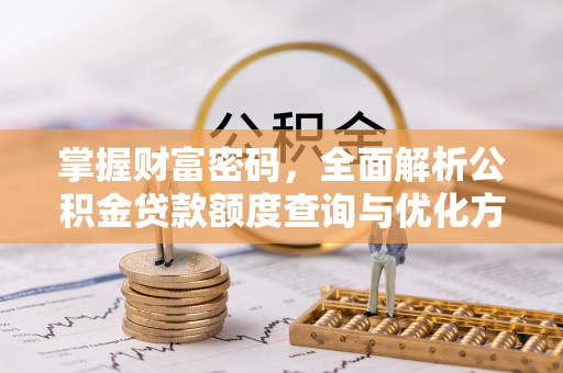 琼中掌握财富密码，全面解析公积金贷款额度查询与优化方案