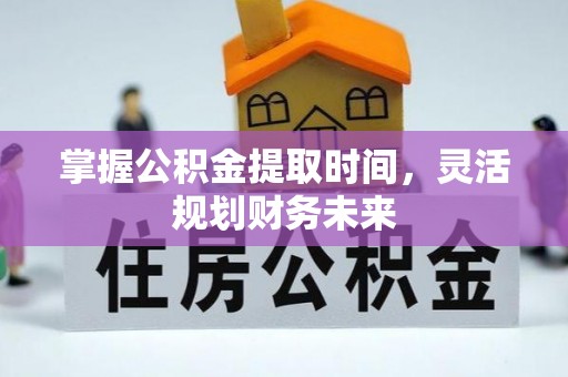 琼中掌握公积金提取时间，灵活规划财务未来