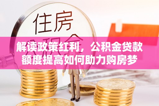 琼中解读政策红利，公积金贷款额度提高如何助力购房梦