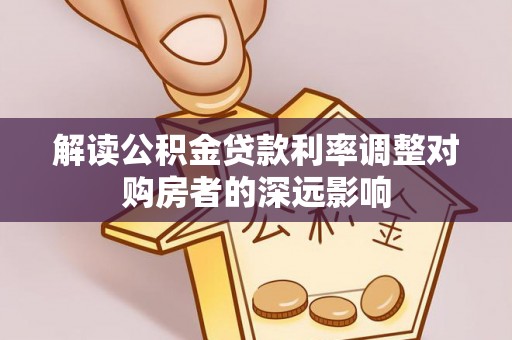 琼中解读公积金贷款利率调整对购房者的深远影响