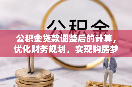 琼中公积金贷款调整后的计算，优化财务规划，实现购房梦想