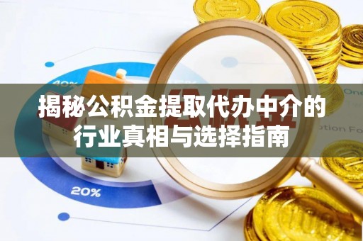 琼中揭秘公积金提取代办中介的行业真相与选择指南