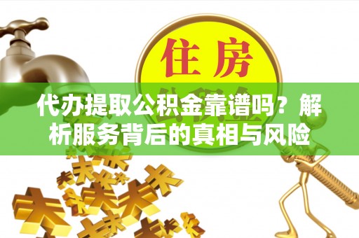 琼中代办提取公积金靠谱吗？解析服务背后的真相与风险