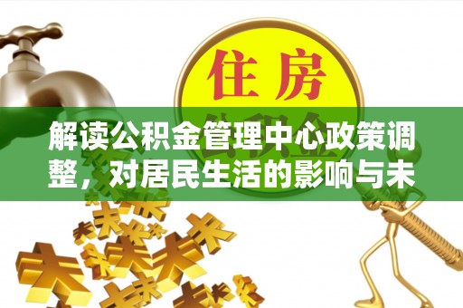 琼中解读公积金管理中心政策调整，对居民生活的影响与未来展望
