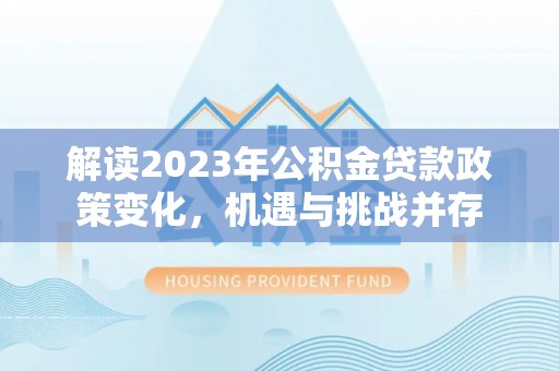 琼中解读2023年公积金贷款政策变化，机遇与挑战并存