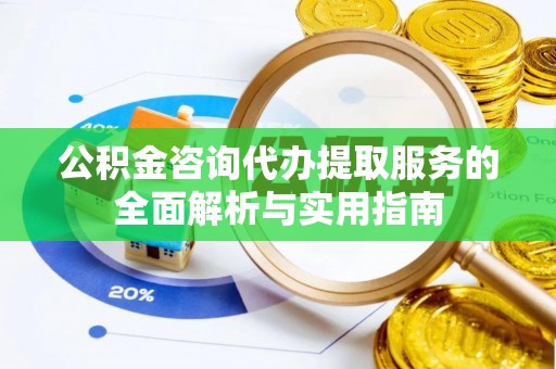 琼中公积金咨询代办提取服务的全面解析与实用指南