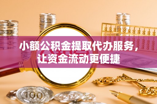 琼中小额公积金提取代办服务，让资金流动更便捷