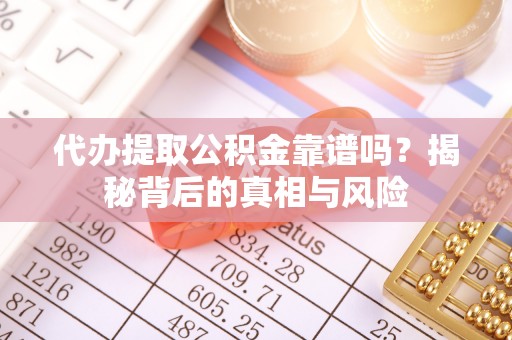 琼中代办提取公积金靠谱吗？揭秘背后的真相与风险