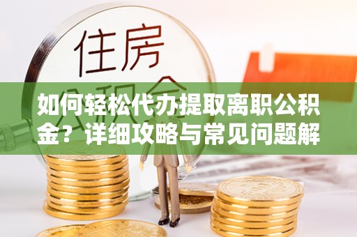 琼中如何轻松代办提取离职公积金？详细攻略与常见问题解析