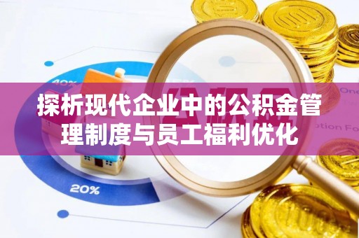 琼中探析现代企业中的公积金管理制度与员工福利优化