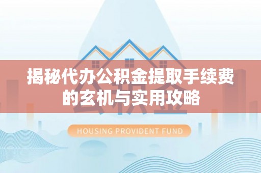 琼中揭秘代办公积金提取手续费的玄机与实用攻略