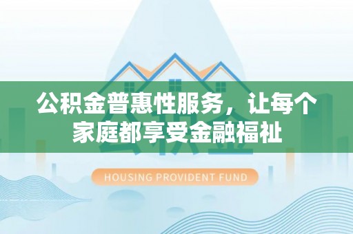 琼中公积金普惠性服务，让每个家庭都享受金融福祉