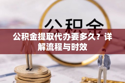 琼中公积金提取代办要多久？详解流程与时效