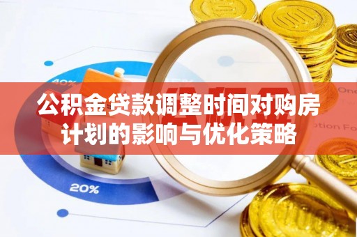 琼中公积金贷款调整时间对购房计划的影响与优化策略