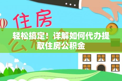琼中轻松搞定！详解如何代办提取住房公积金