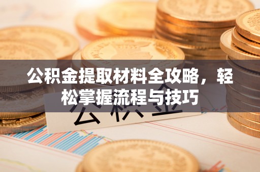 琼中公积金提取材料全攻略，轻松掌握流程与技巧