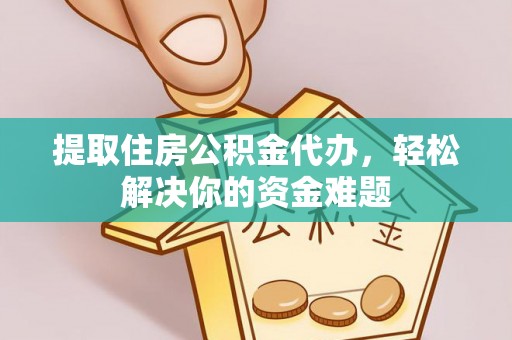 琼中提取住房公积金代办，轻松解决你的资金难题