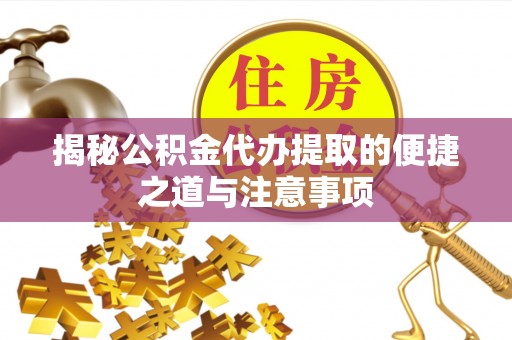 琼中揭秘公积金代办提取的便捷之道与注意事项