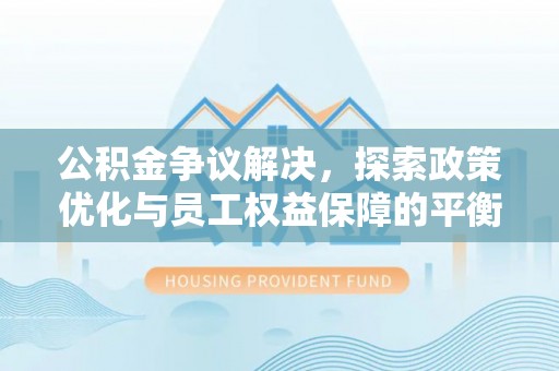 琼中公积金争议解决，探索政策优化与员工权益保障的平衡点