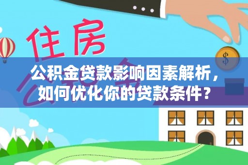 琼中公积金贷款影响因素解析，如何优化你的贷款条件？