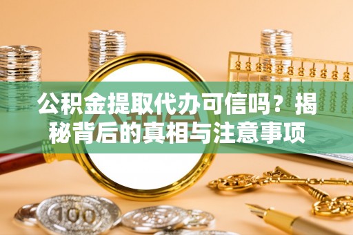 琼中公积金提取代办可信吗？揭秘背后的真相与注意事项