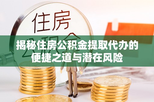 琼中揭秘住房公积金提取代办的便捷之道与潜在风险