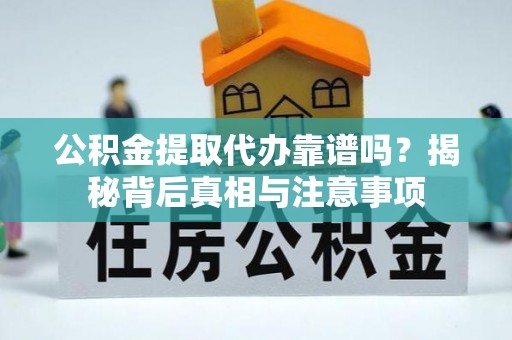 琼中公积金提取代办靠谱吗？揭秘背后真相与注意事项