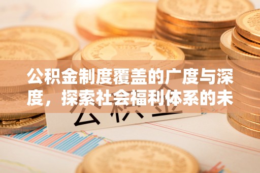 琼中公积金制度覆盖的广度与深度，探索社会福利体系的未来方向