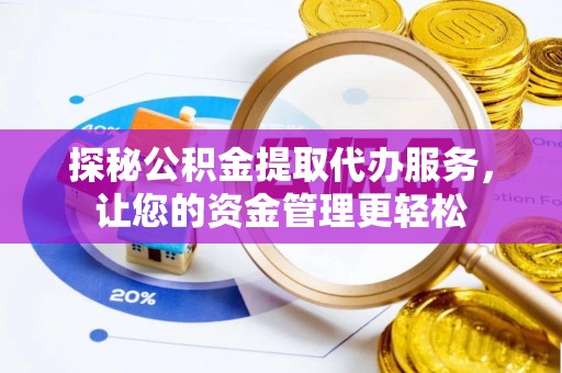 琼中探秘公积金提取代办服务，让您的资金管理更轻松
