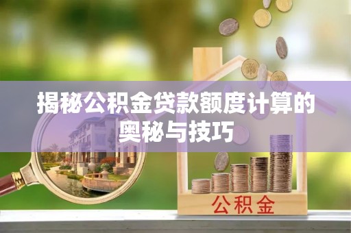 琼中揭秘公积金贷款额度计算的奥秘与技巧